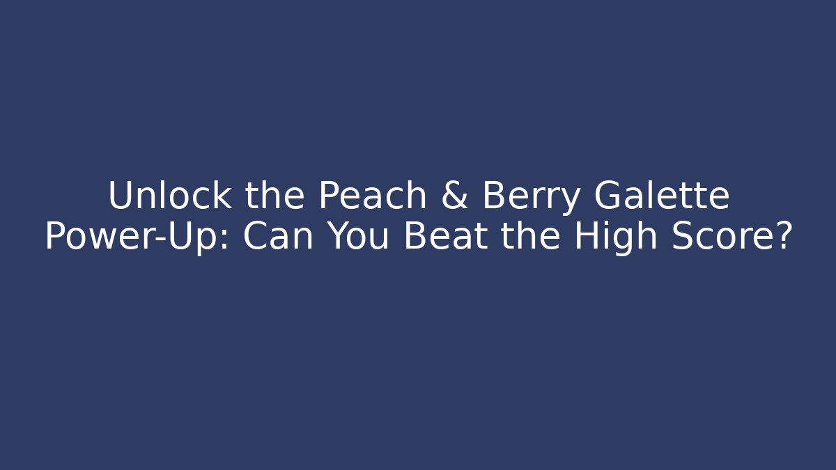 Unlock the Peach & Berry Galette Power-Up: Can You Beat the High Score?