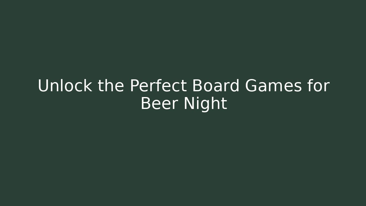 Unlock the Perfect Board Games for Beer Night