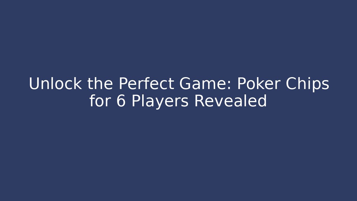 Unlock the Perfect Game: Poker Chips for 6 Players Revealed