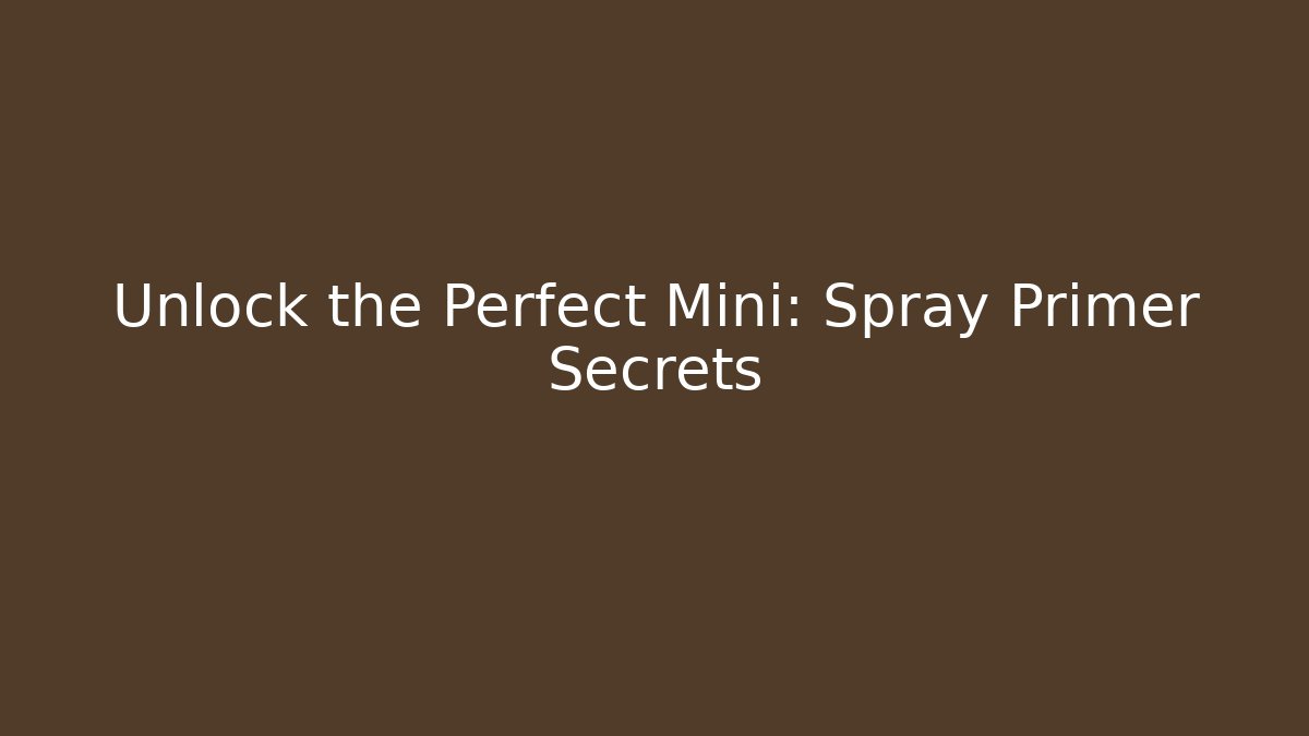 Unlock the Perfect Mini: Spray Primer Secrets