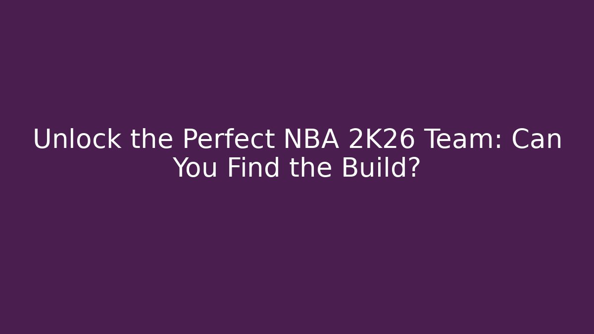 Unlock the Perfect NBA 2K26 Team: Can You Find the Build?