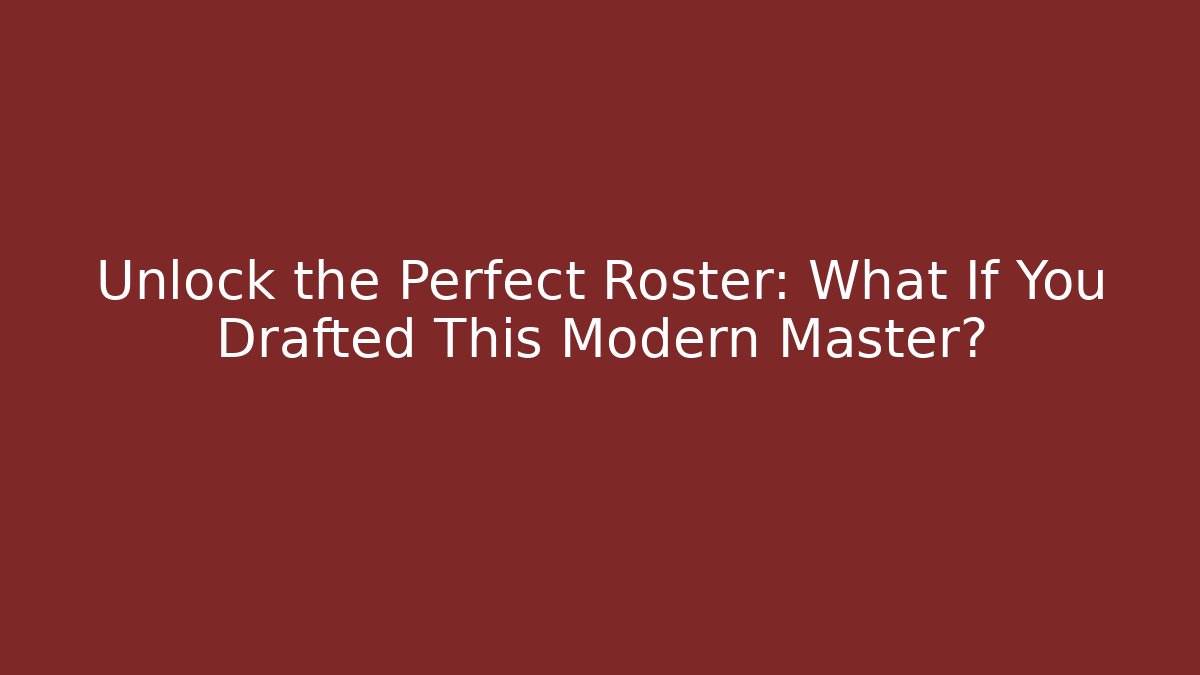 Unlock the Perfect Roster: What If You Drafted This Modern Master?