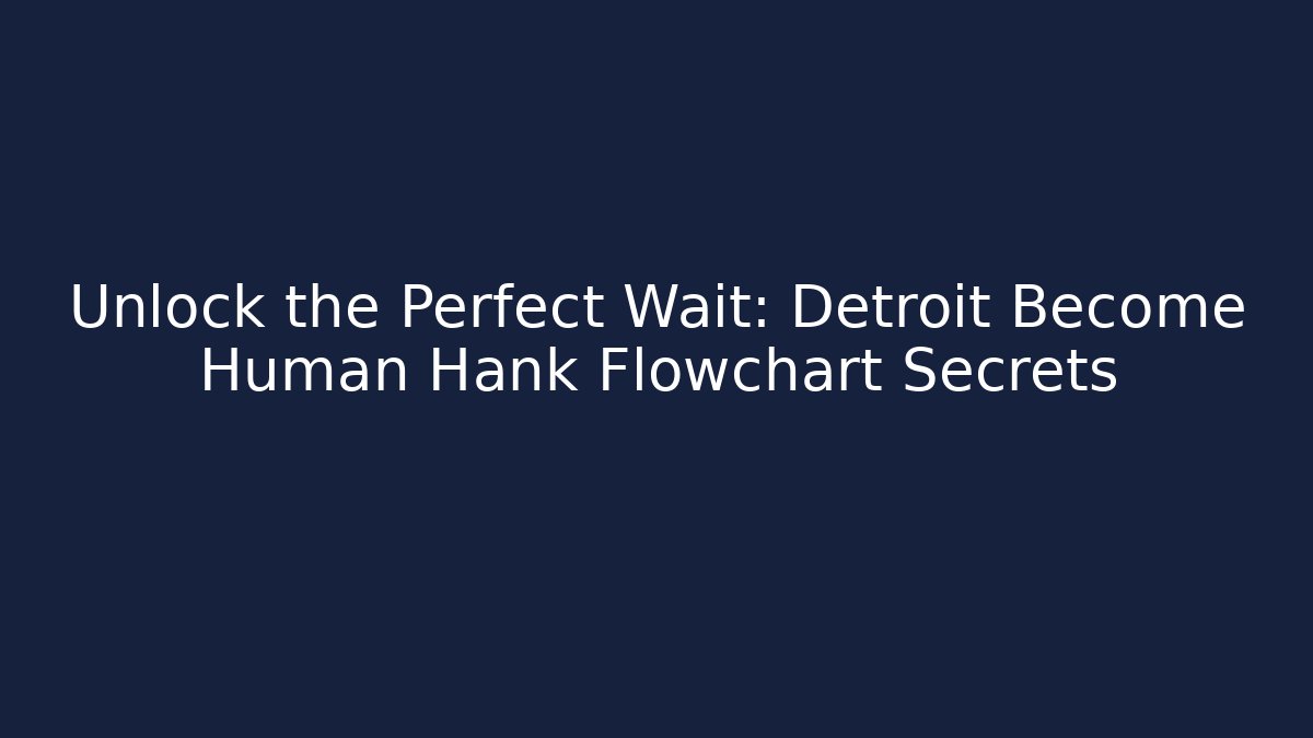 Unlock the Perfect Wait: Detroit Become Human Hank Flowchart Secrets