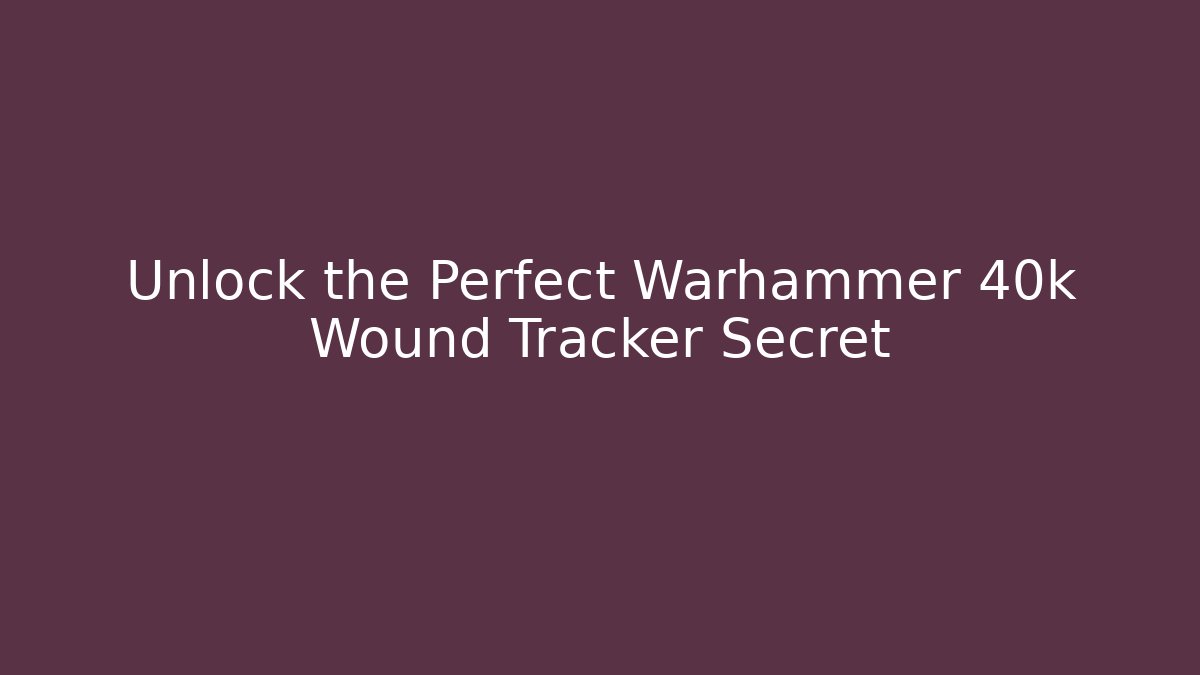 Unlock the Perfect Warhammer 40k Wound Tracker Secret