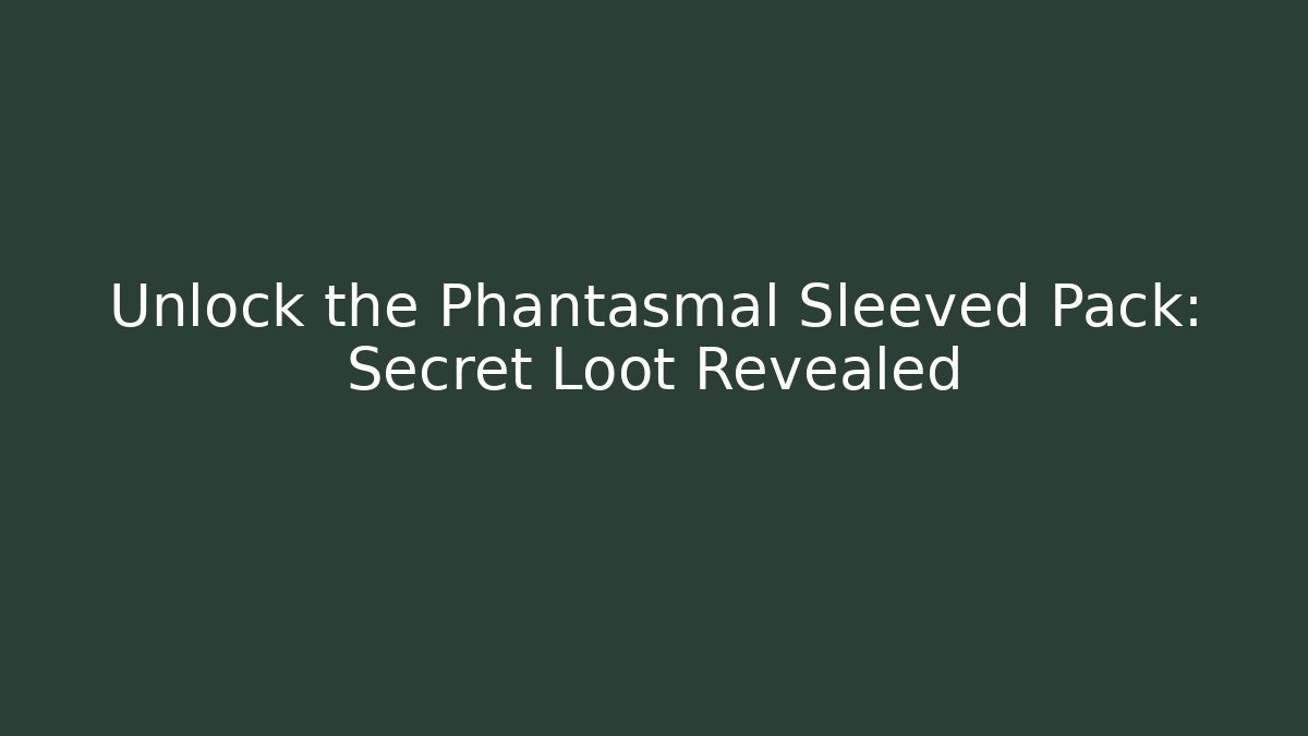 Unlock the Phantasmal Sleeved Pack: Secret Loot Revealed