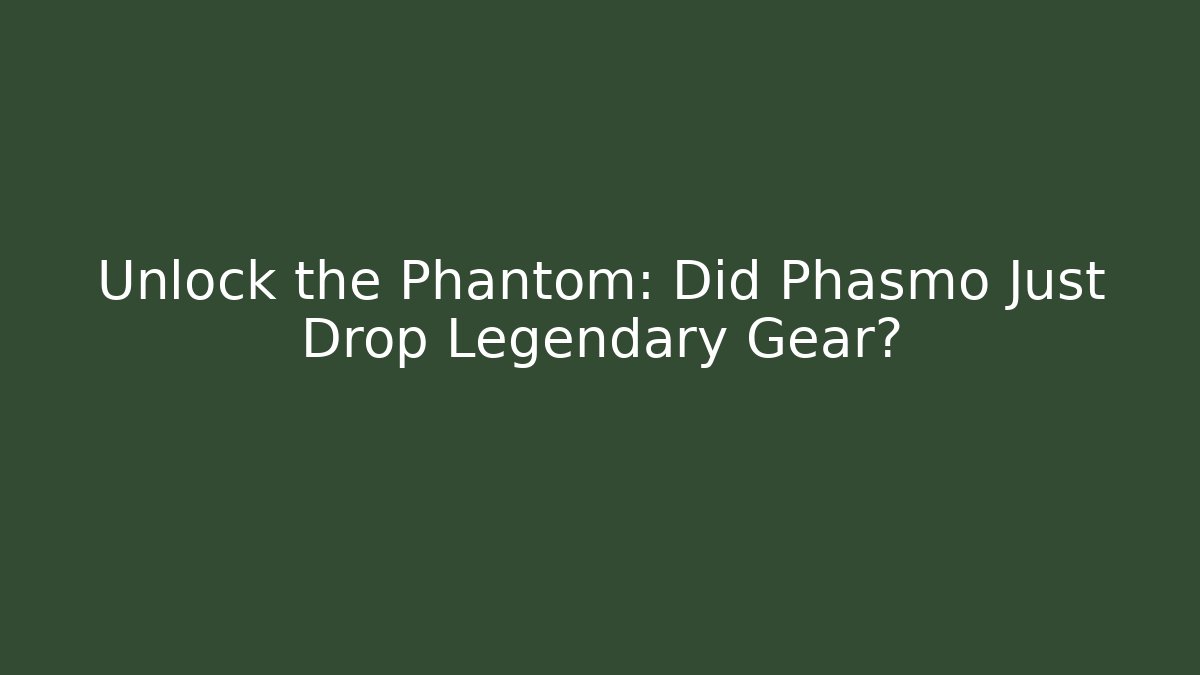 Unlock the Phantom: Did Phasmo Just Drop Legendary Gear?