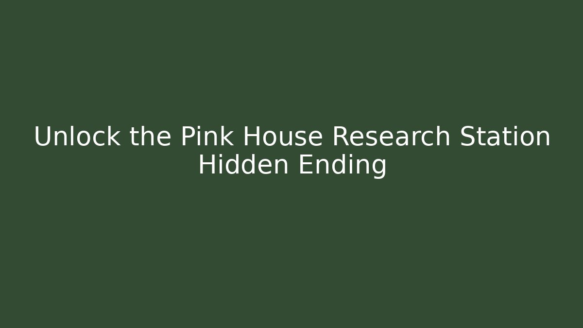 Unlock the Pink House Research Station Hidden Ending