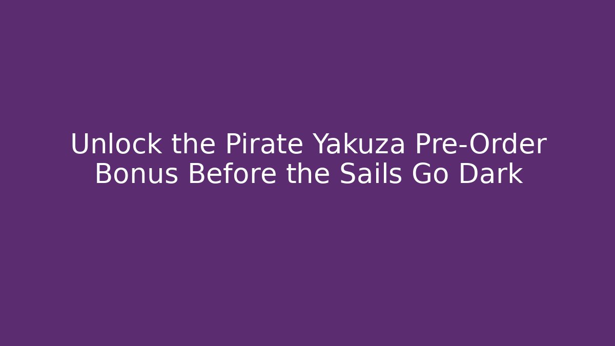 Unlock the Pirate Yakuza Pre-Order Bonus Before the Sails Go Dark