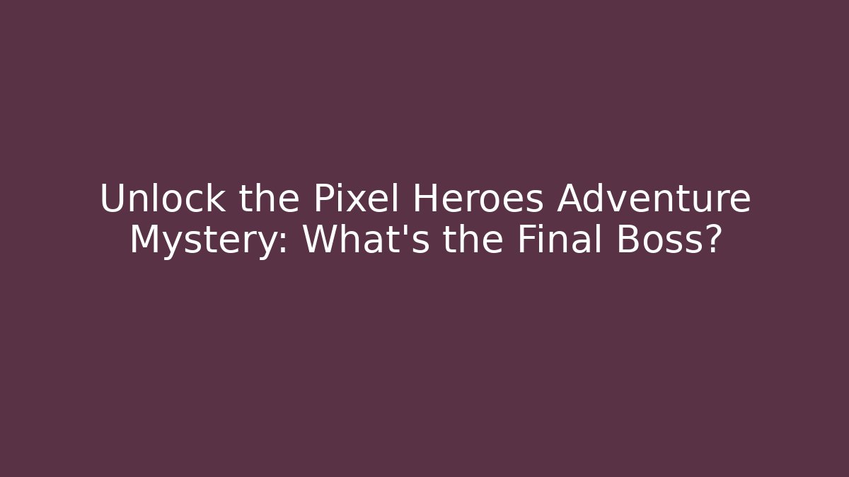 Unlock the Pixel Heroes Adventure Mystery: What’s the Final Boss?