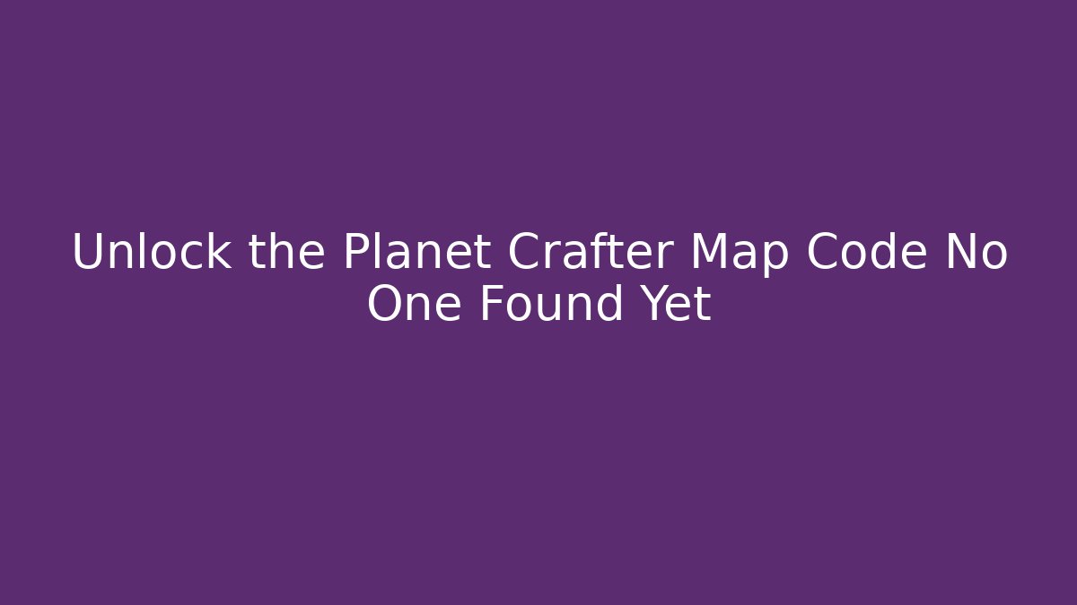 Unlock the Planet Crafter Map Code No One Found Yet - Método de Aprovação