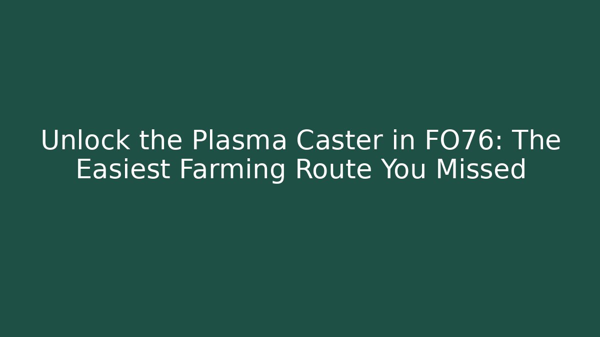 Unlock the Plasma Caster in FO76: The Easiest Farming Route You Missed