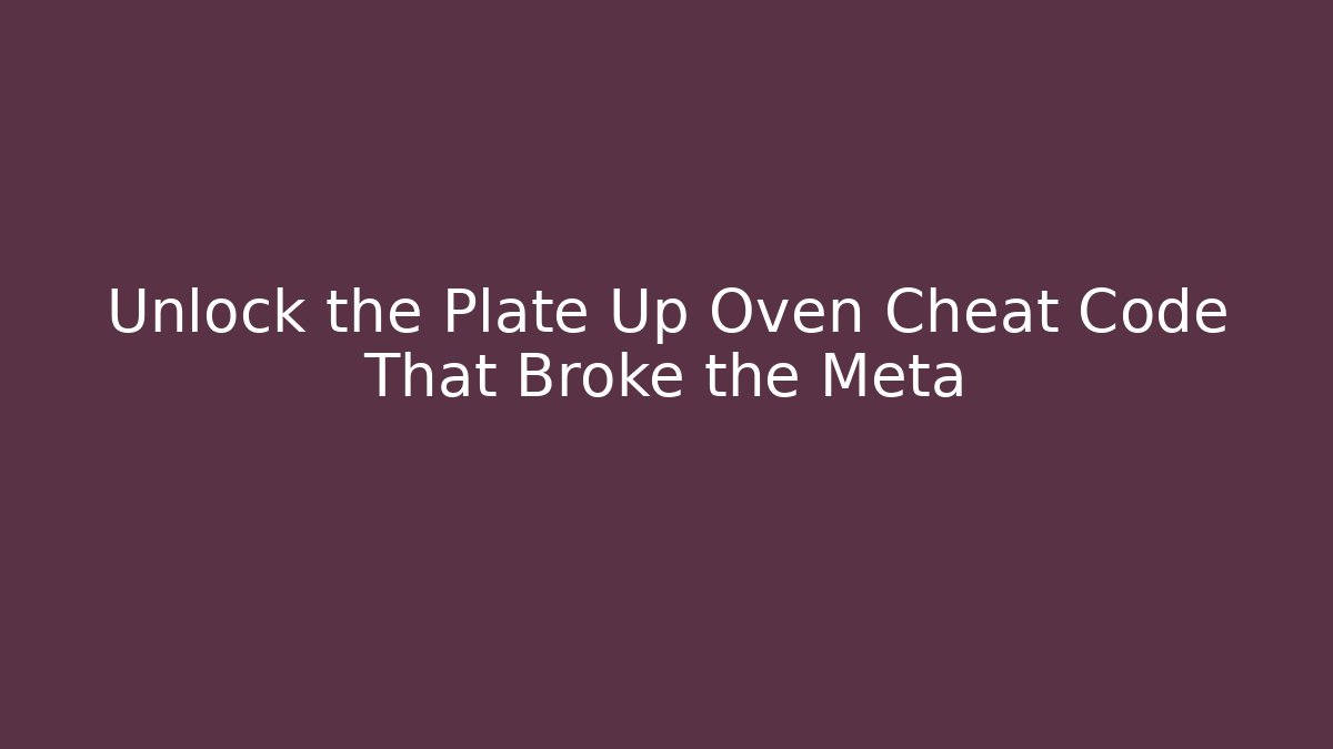 Unlock the Plate Up Oven Cheat Code That Broke the Meta
