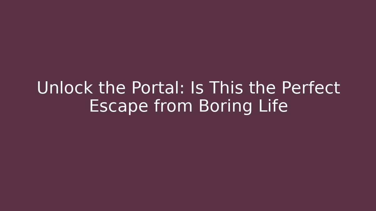 Unlock the Portal: Is This the Perfect Escape from Boring Life