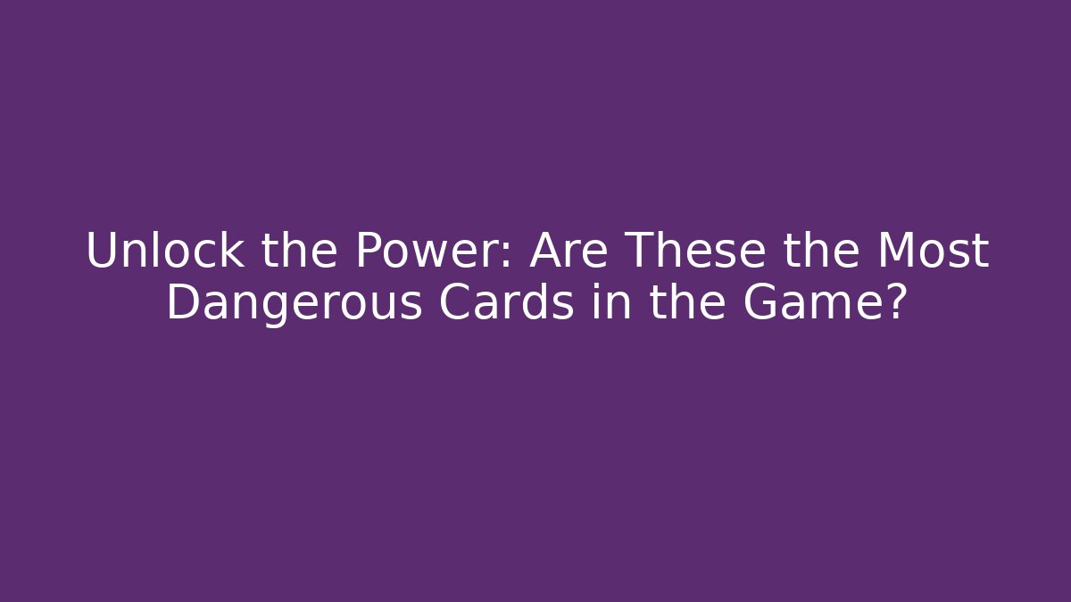 Unlock the Power: Are These the Most Dangerous Cards in the Game?
