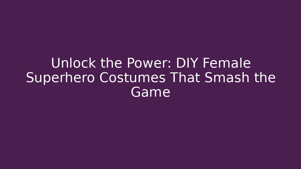 Unlock the Power: DIY Female Superhero Costumes That Smash the Game