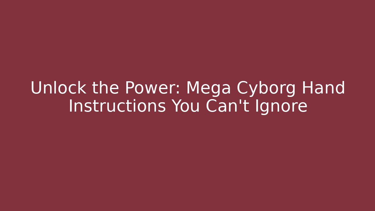 Unlock the Power: Mega Cyborg Hand Instructions You Can’t Ignore