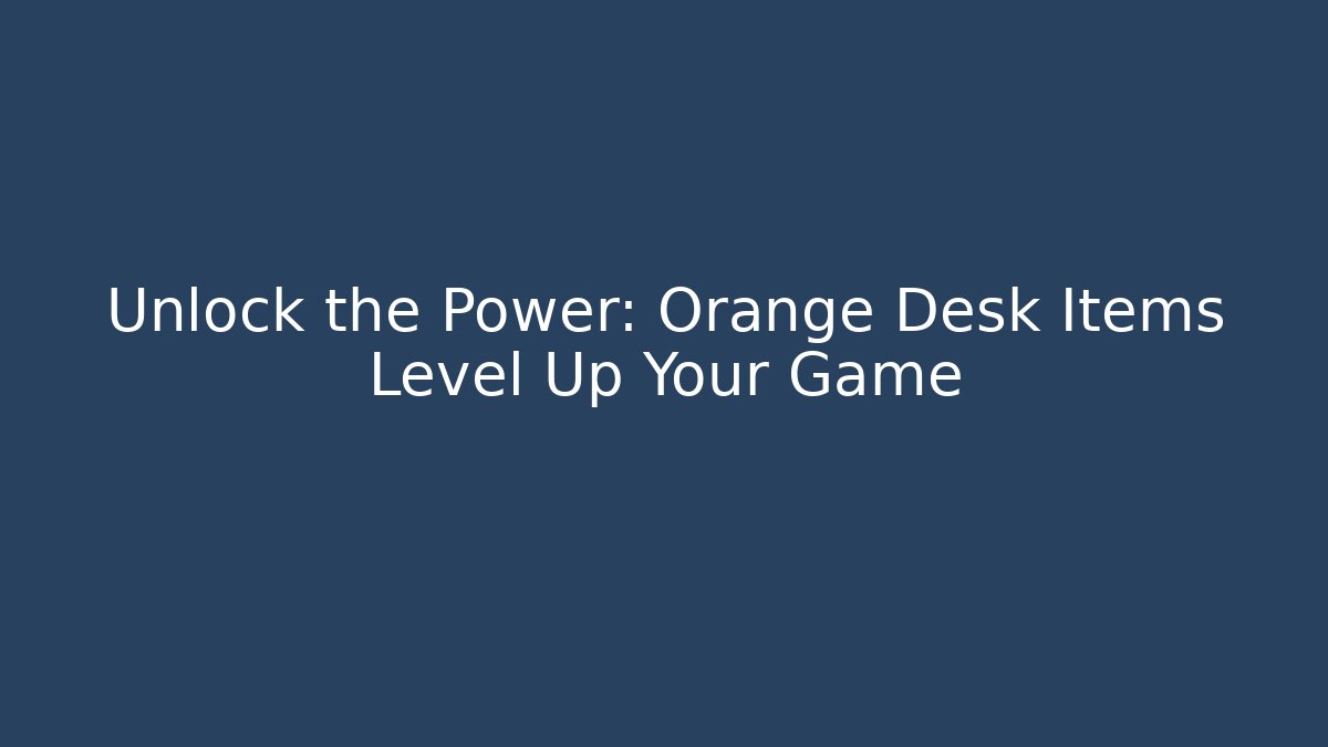 Unlock the Power: Orange Desk Items Level Up Your Game