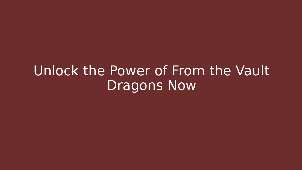 Unlock the Power of From the Vault Dragons Now
