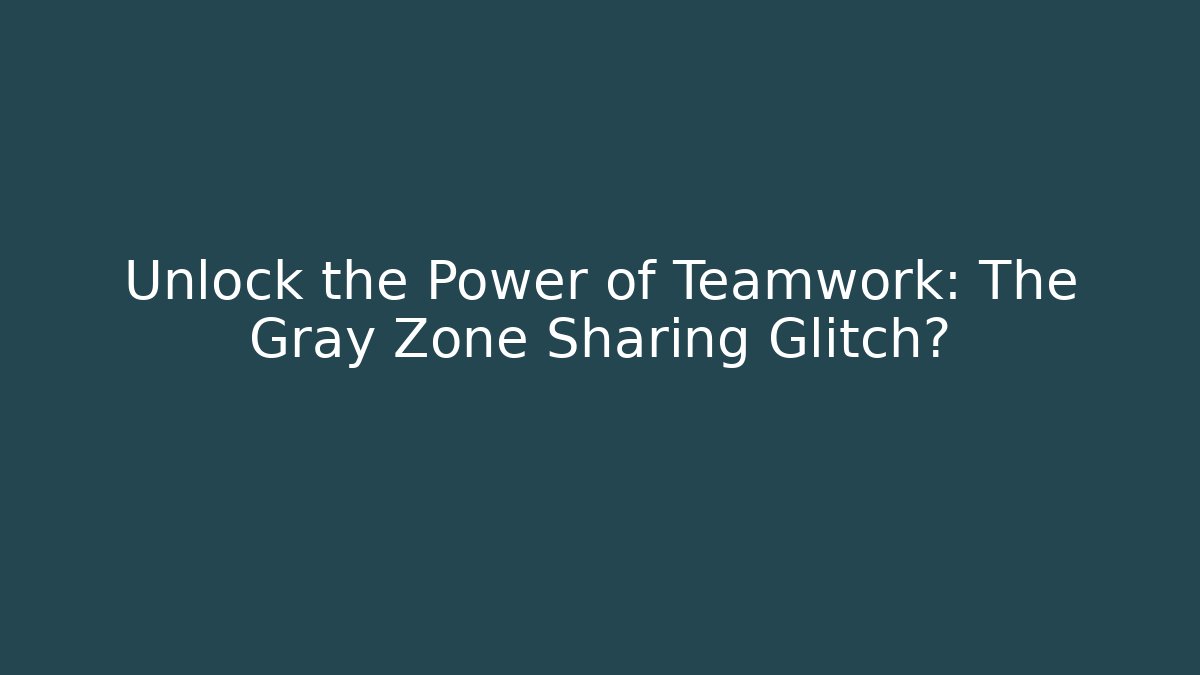 Unlock the Power of Teamwork: The Gray Zone Sharing Glitch?