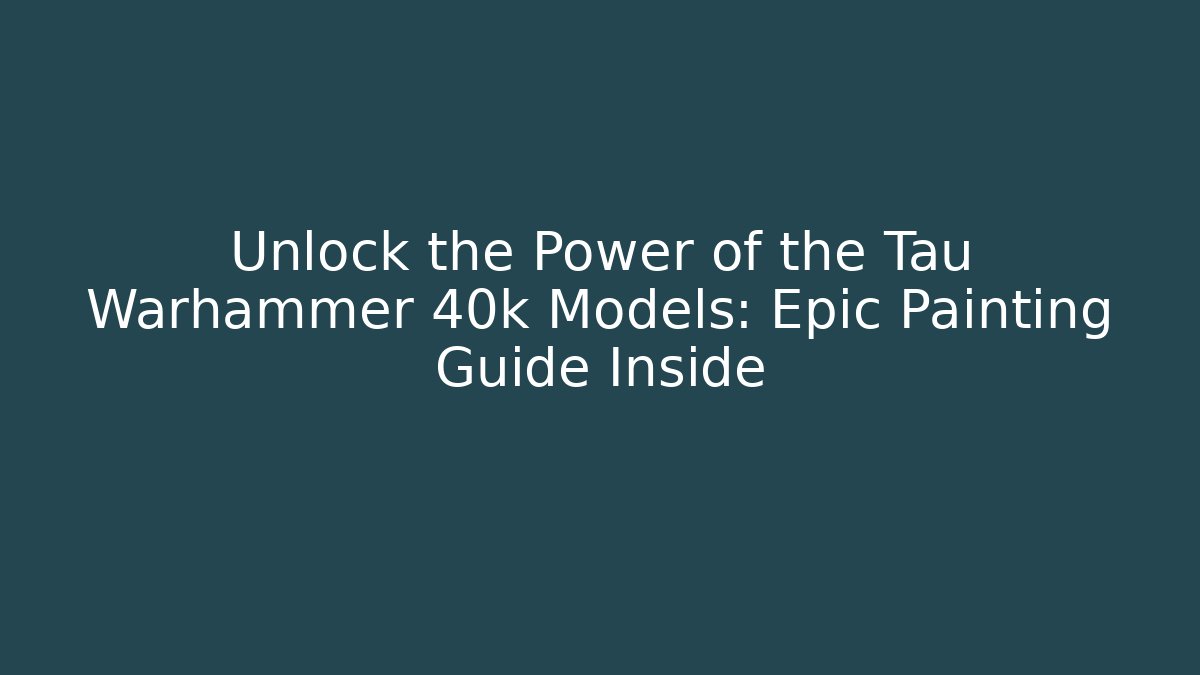 Unlock the Power of the Tau Warhammer 40k Models: Epic Painting Guide Inside