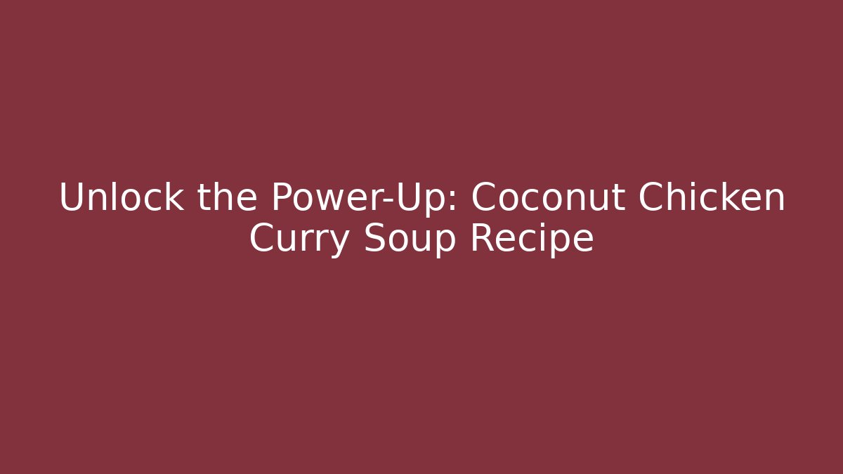 Unlock the Power-Up: Coconut Chicken Curry Soup Recipe