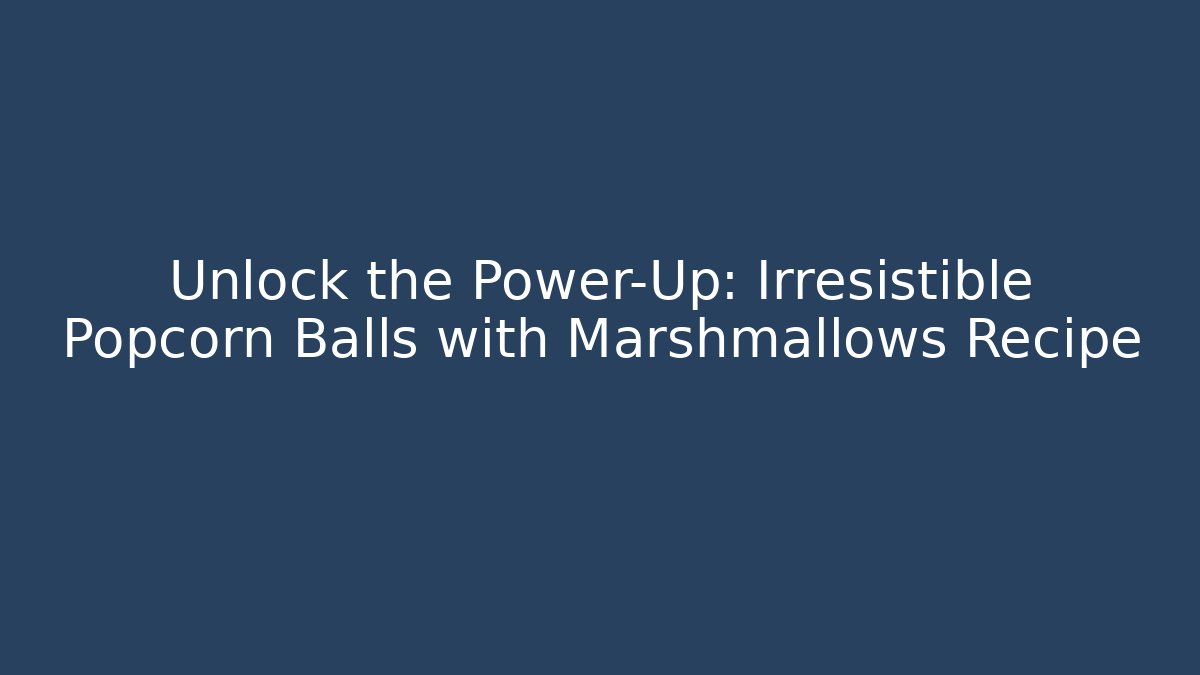 Unlock the Power-Up: Irresistible Popcorn Balls with Marshmallows Recipe