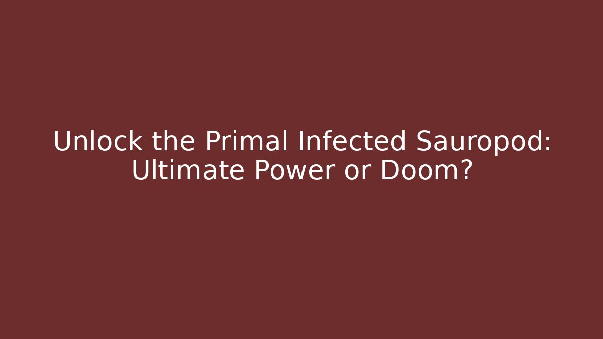 Unlock the Primal Infected Sauropod: Ultimate Power or Doom?