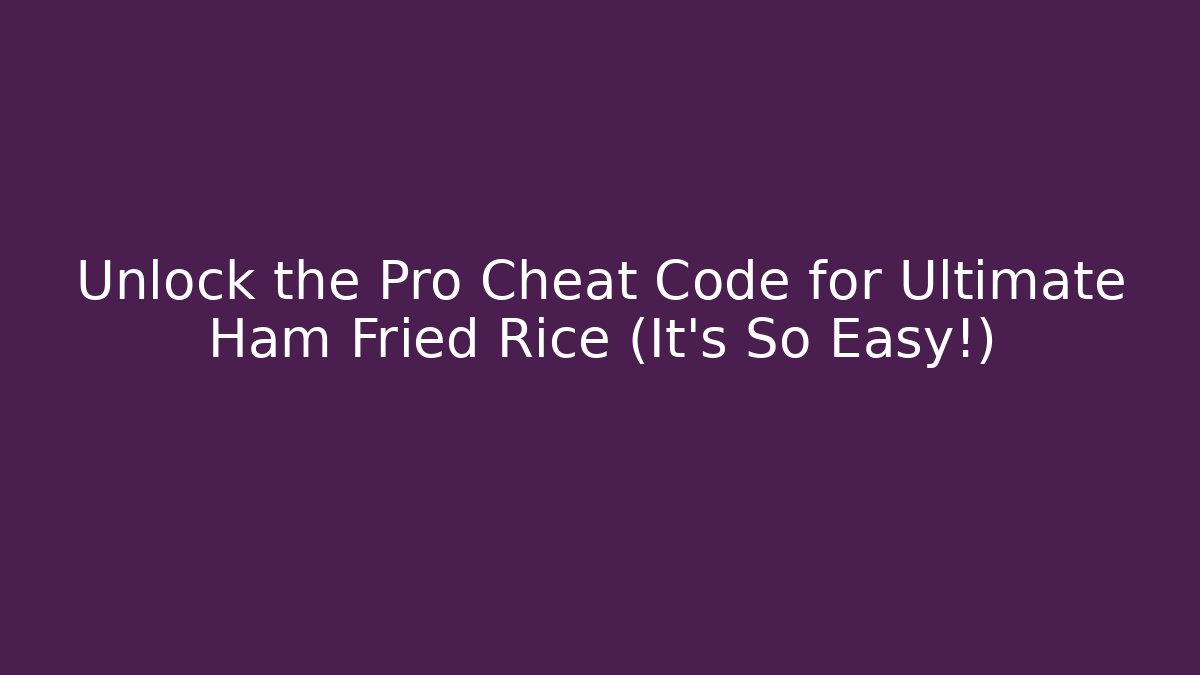 Unlock the Pro Cheat Code for Ultimate Ham Fried Rice (It's So Easy!)