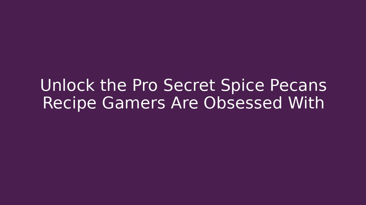 Unlock the Pro Secret Spice Pecans Recipe Gamers Are Obsessed With