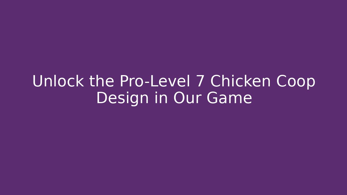 Unlock the Pro-Level 7 Chicken Coop Design in Our Game