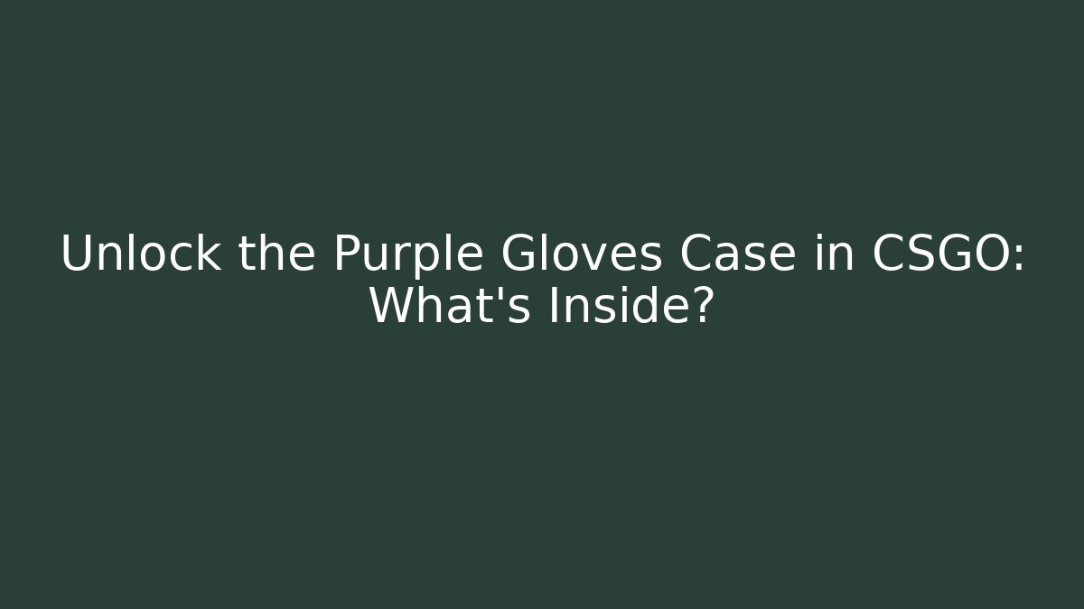Unlock the Purple Gloves Case in CSGO: What’s Inside?