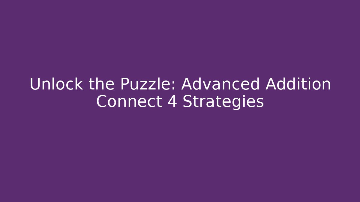 Unlock the Puzzle: Advanced Addition Connect 4 Strategies