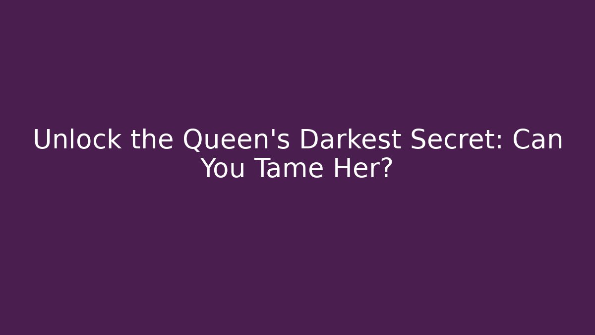 Unlock the Queen's Darkest Secret: Can You Tame Her?