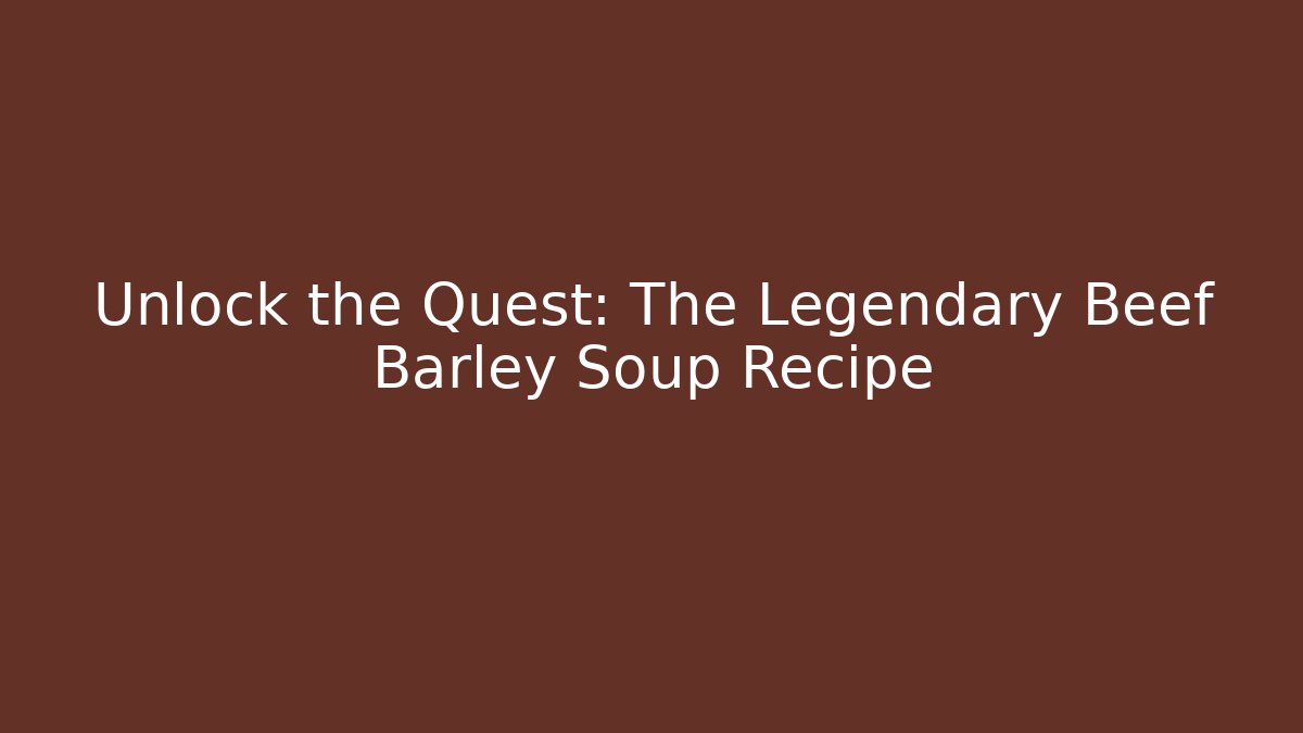 Unlock the Quest: The Legendary Beef Barley Soup Recipe