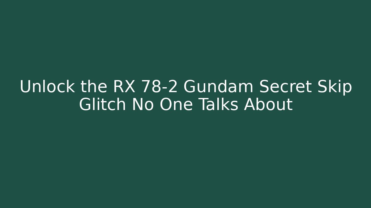 Unlock the RX 78-2 Gundam Secret Skip Glitch No One Talks About