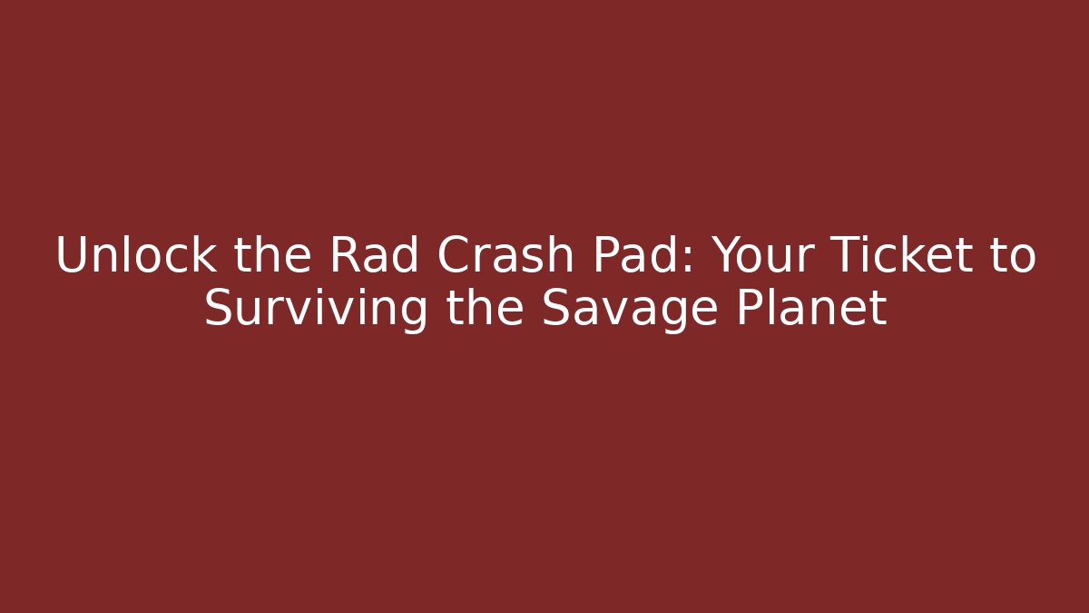 Unlock the Rad Crash Pad: Your Ticket to Surviving the Savage Planet