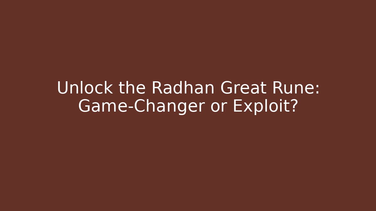Unlock the Radhan Great Rune: Game-Changer or Exploit?