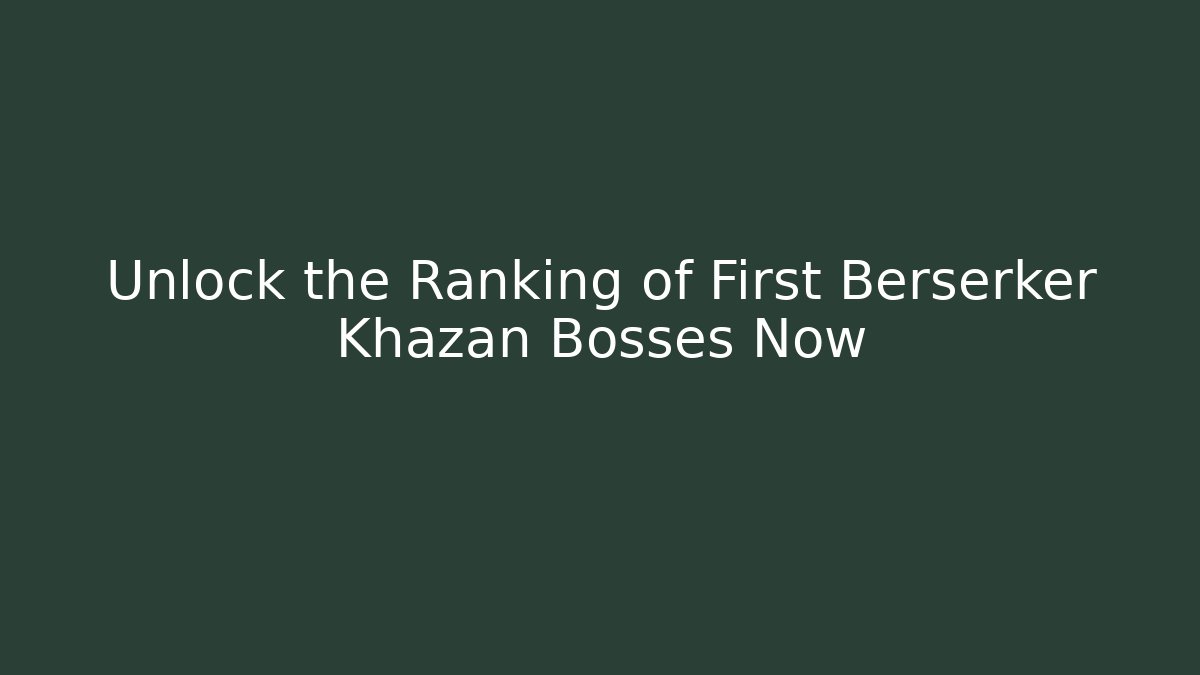 Unlock the Ranking of First Berserker Khazan Bosses Now