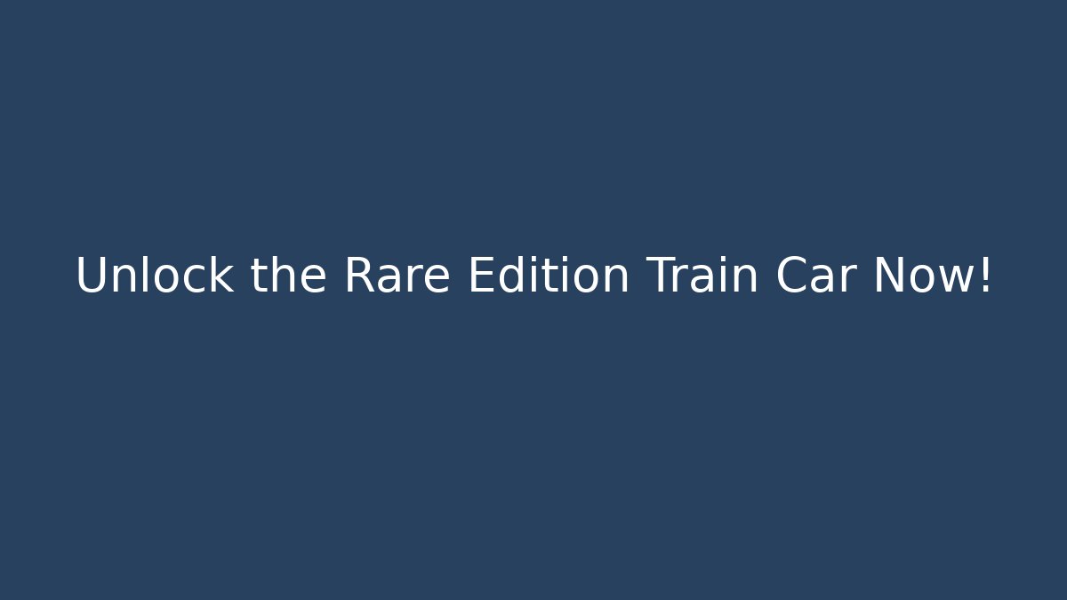 Unlock the Rare Edition Train Car Now!