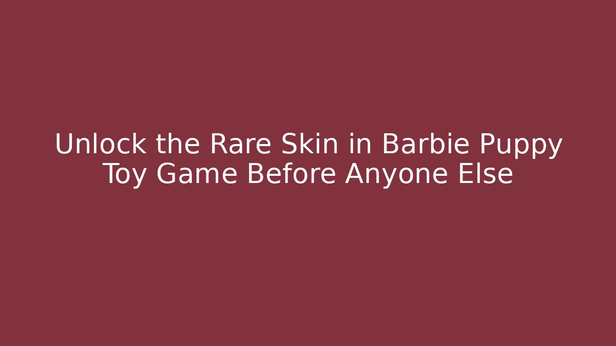 Unlock the Rare Skin in Barbie Puppy Toy Game Before Anyone Else