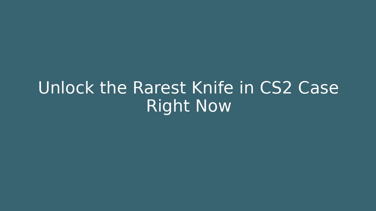 Unlock the Rarest Knife in CS2 Case Right Now
