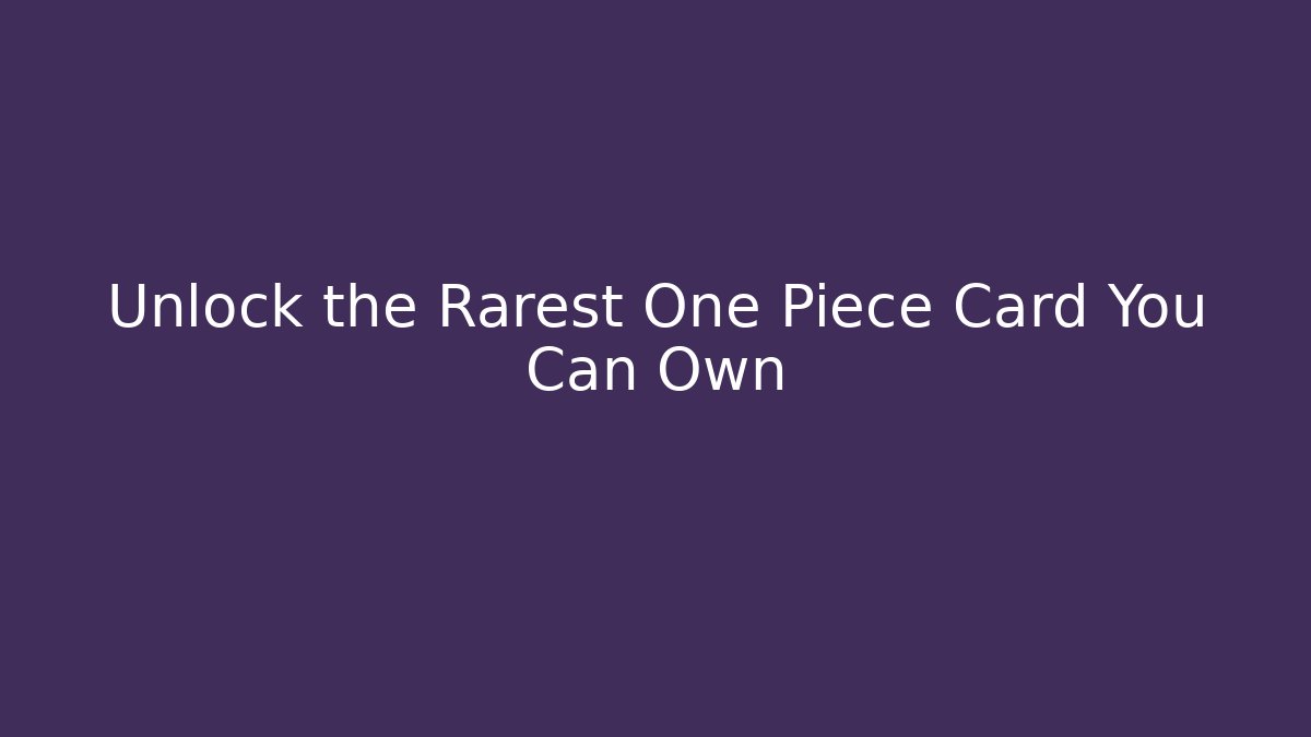 Unlock the Rarest One Piece Card You Can Own