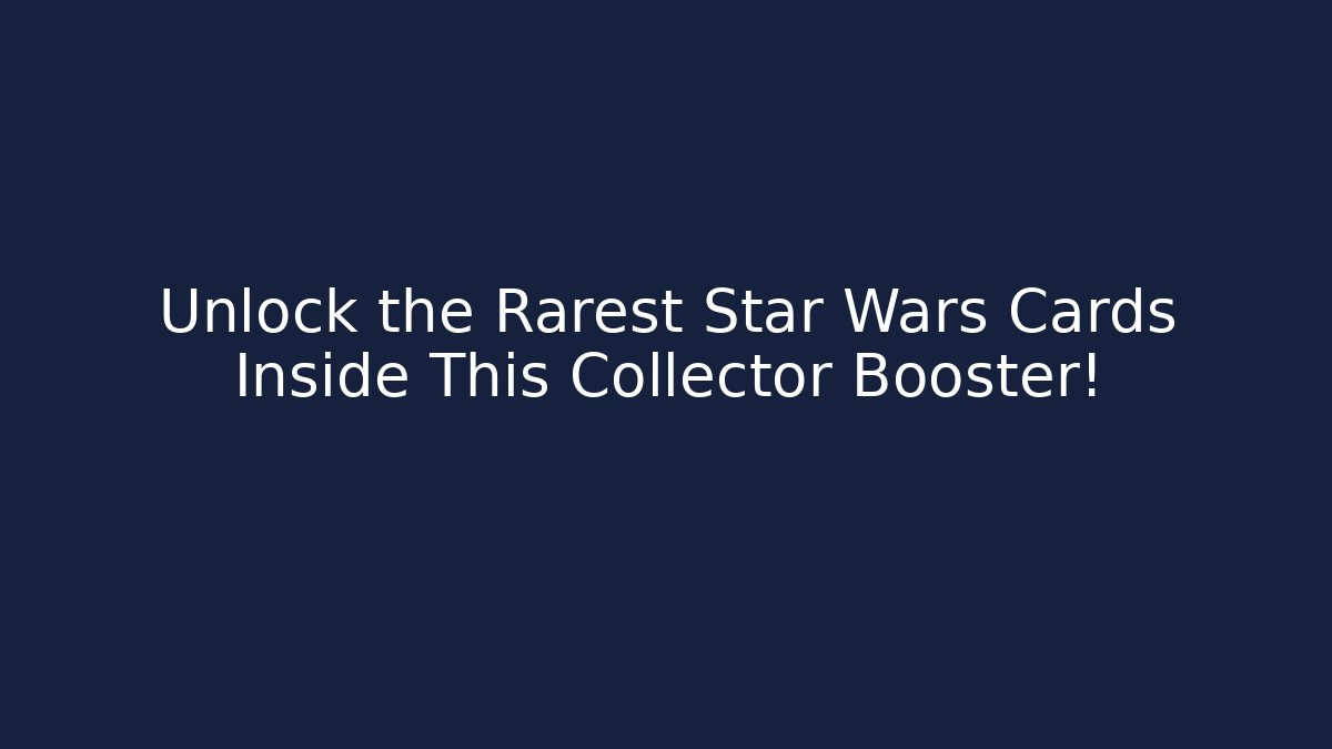 Unlock the Rarest Star Wars Cards Inside This Collector Booster!