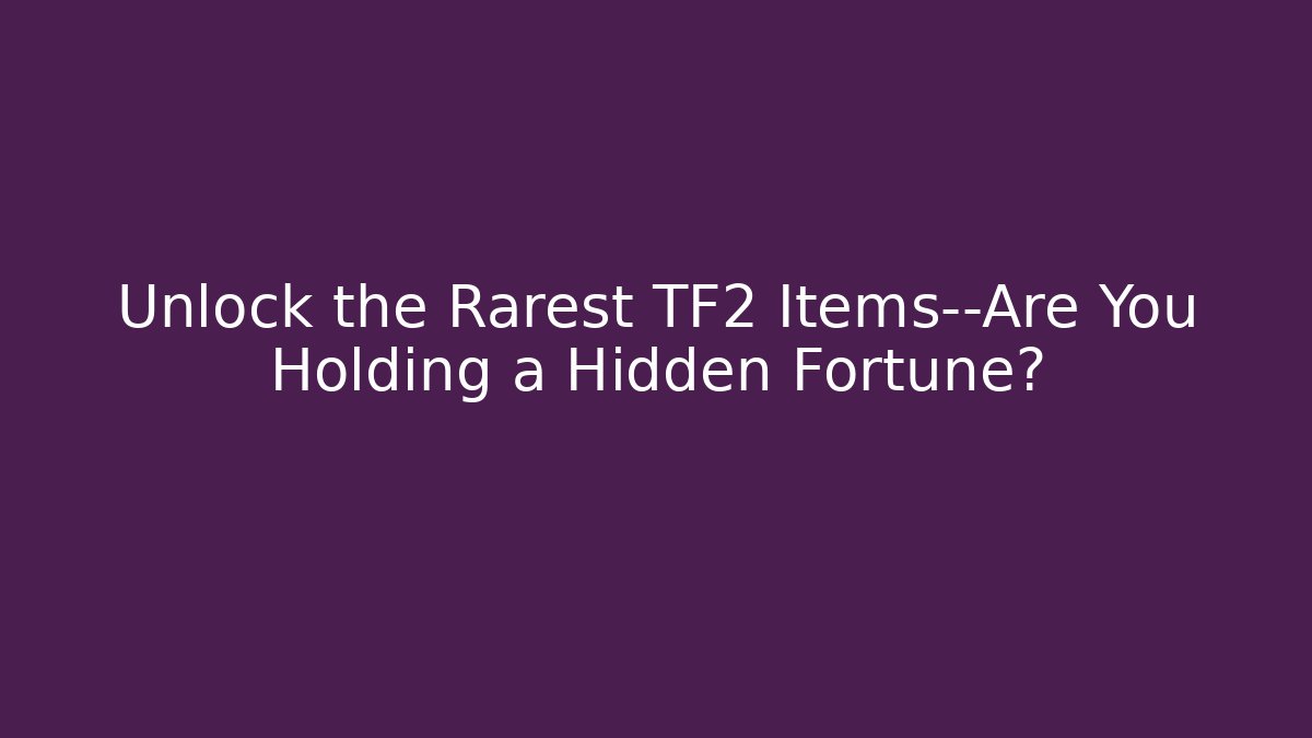 Unlock the Rarest TF2 Items—Are You Holding a Hidden Fortune?
