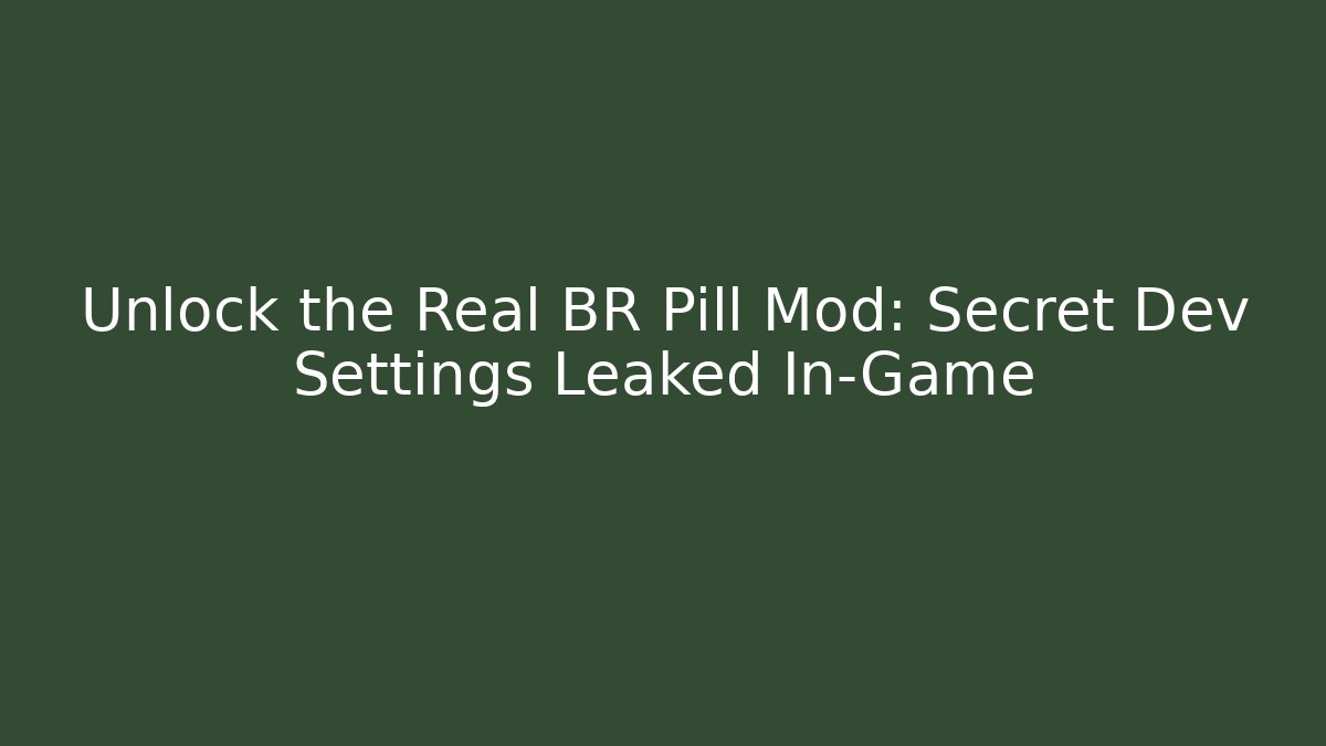 Unlock the Real BR Pill Mod: Secret Dev Settings Leaked In-Game