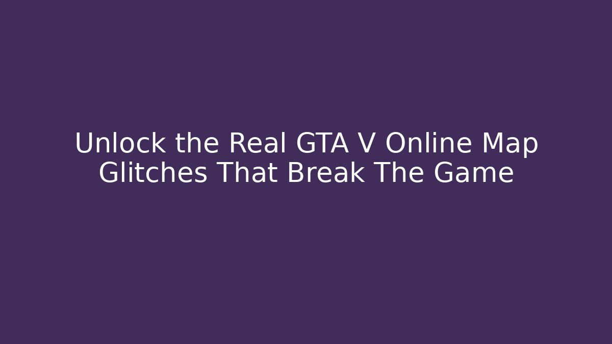 Unlock the Real GTA V Online Map Glitches That Break The Game