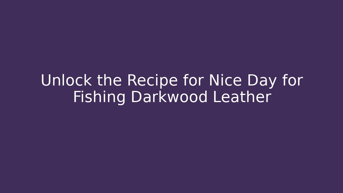Unlock the Recipe for Nice Day for Fishing Darkwood Leather - Método de Aprovação