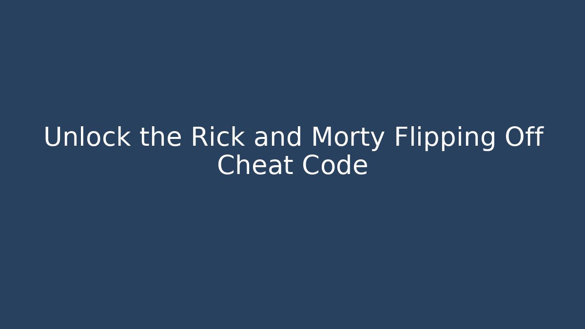 Unlock the Rick and Morty Flipping Off Cheat Code