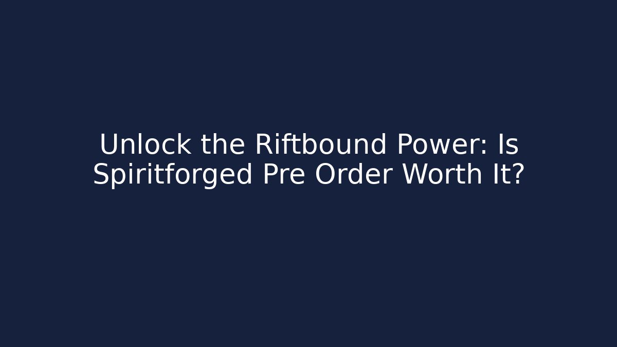 Unlock the Riftbound Power: Is Spiritforged Pre Order Worth It?