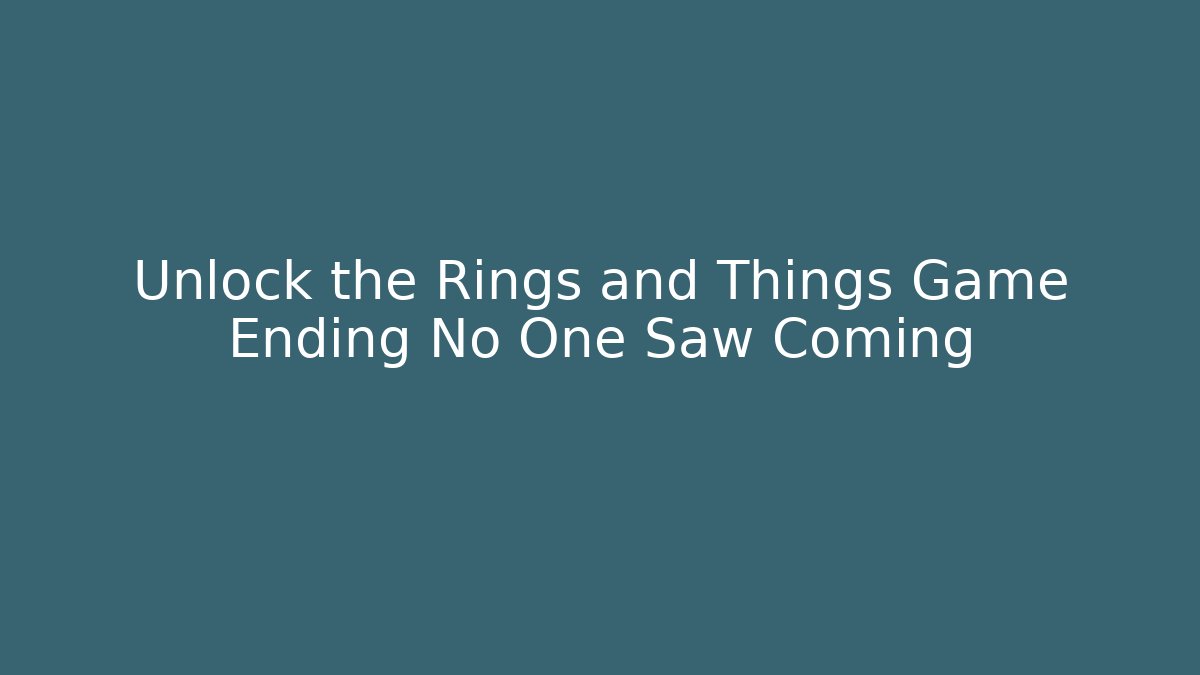 Unlock the Rings and Things Game Ending No One Saw Coming